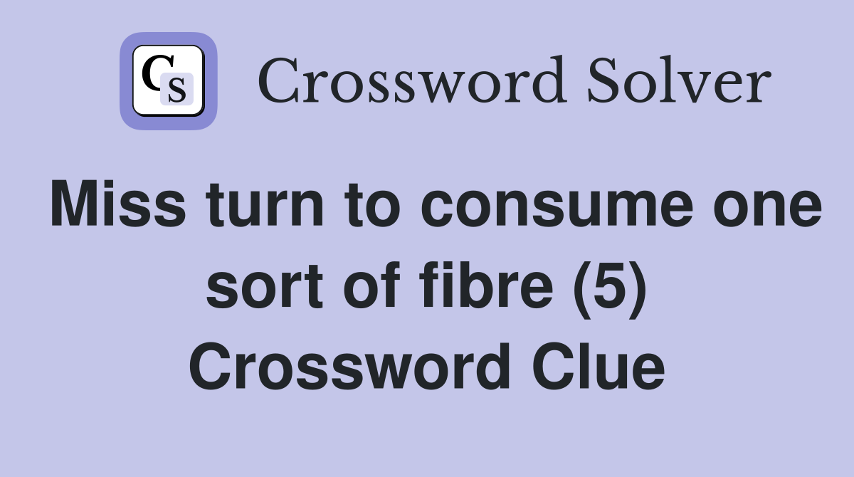 Miss turn to consume one sort of fibre (5) Crossword Clue