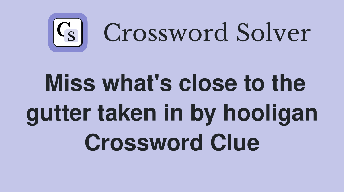 Miss what's close to the gutter taken in by hooligan Crossword Clue