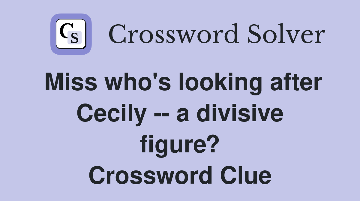 Miss who's looking after Cecily -- a divisive figure? Crossword Clue