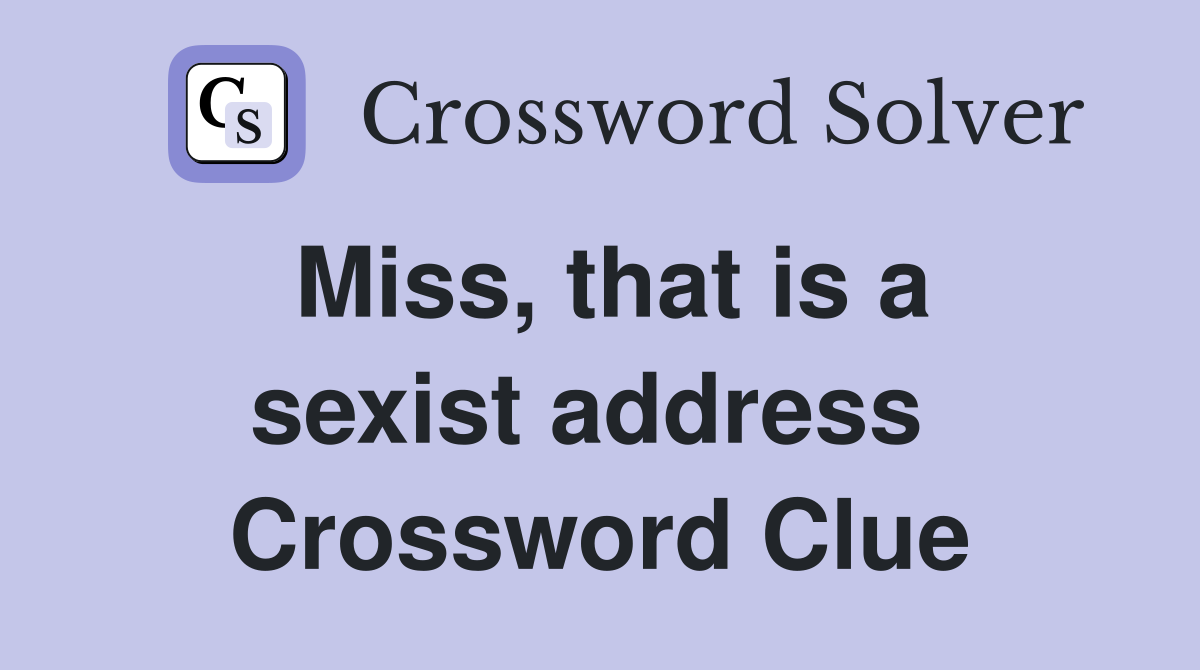 Miss, that is a sexist address  Crossword Clue