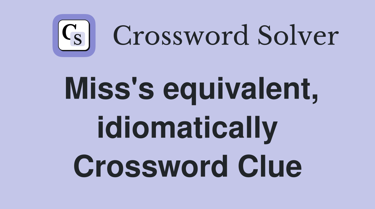 Miss's equivalent, idiomatically Crossword Clue