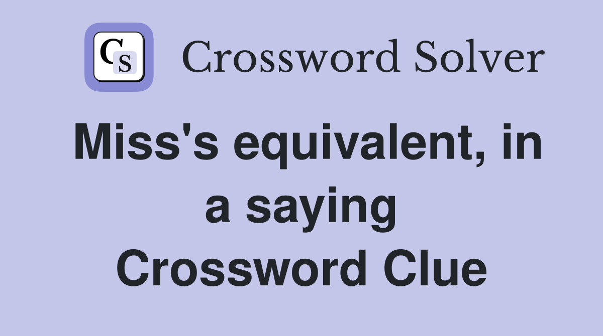 Miss's equivalent, in a saying Crossword Clue