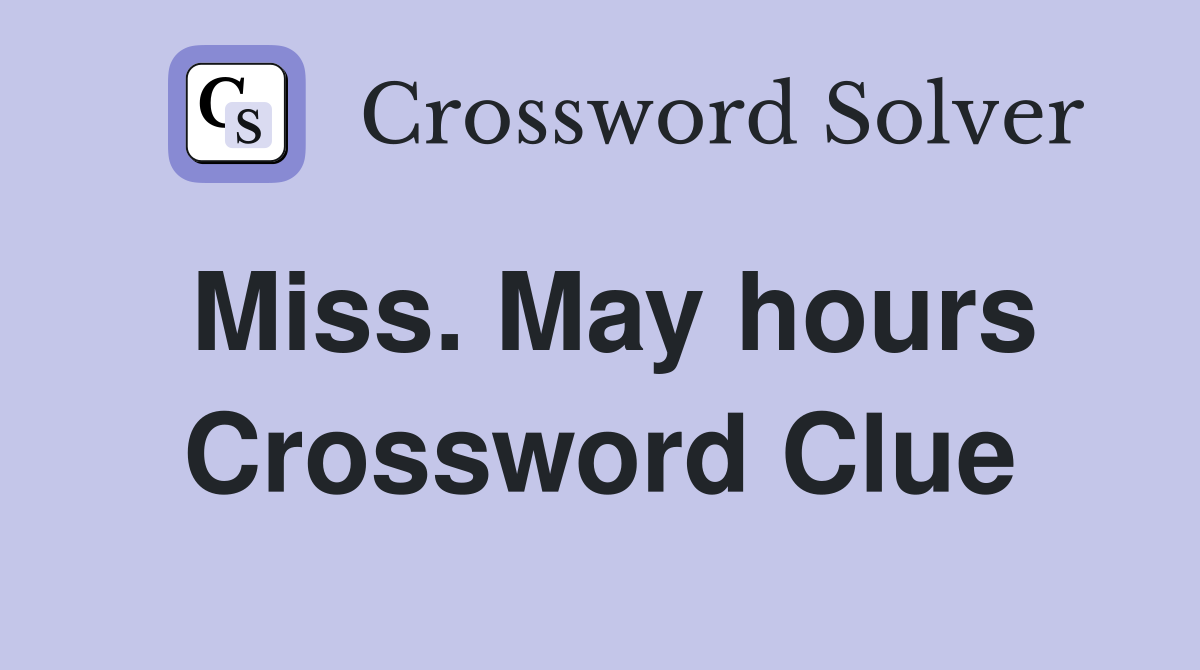 Miss. May hours Crossword Clue