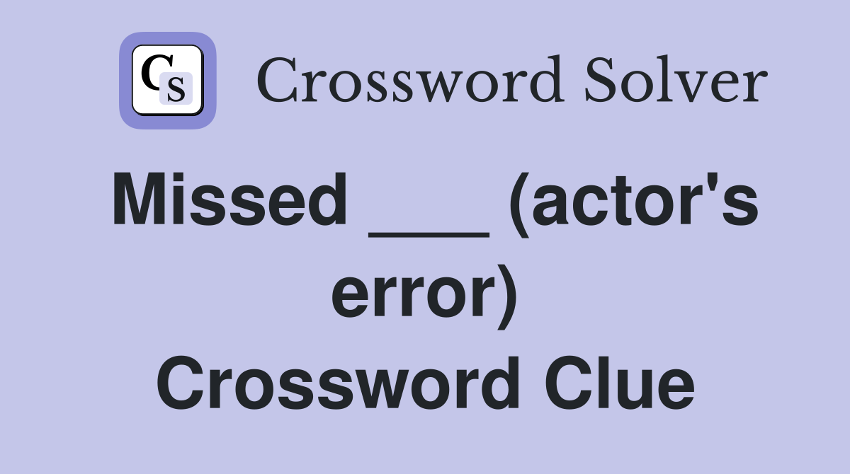 Missed ___ (actor's error) Crossword Clue