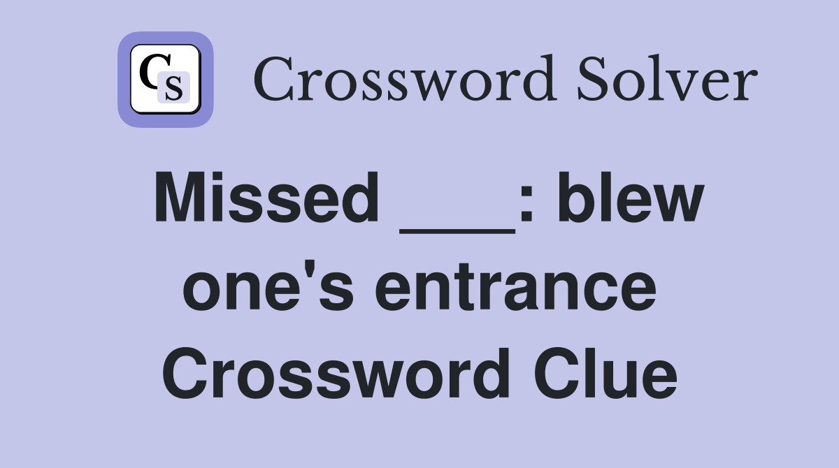 Missed ___: blew one's entrance Crossword Clue