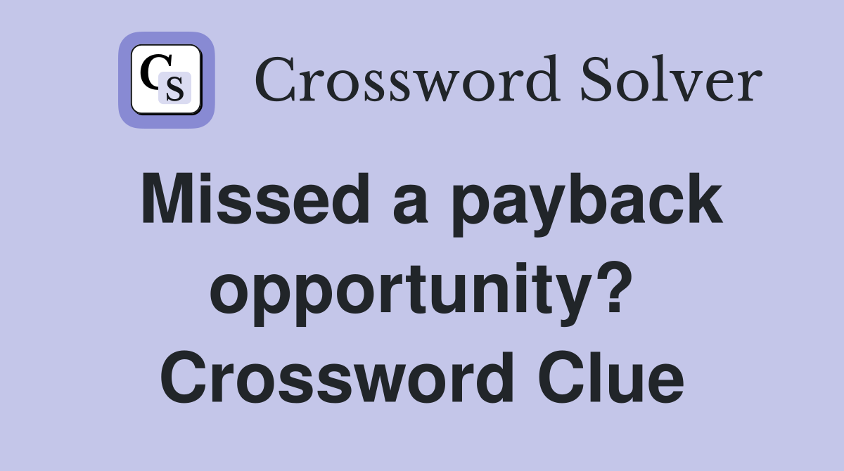 Missed a payback opportunity? Crossword Clue