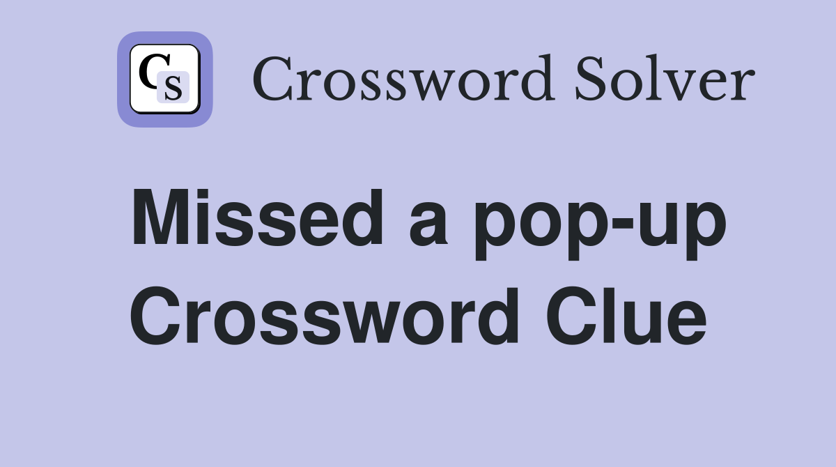 Missed a pop-up Crossword Clue