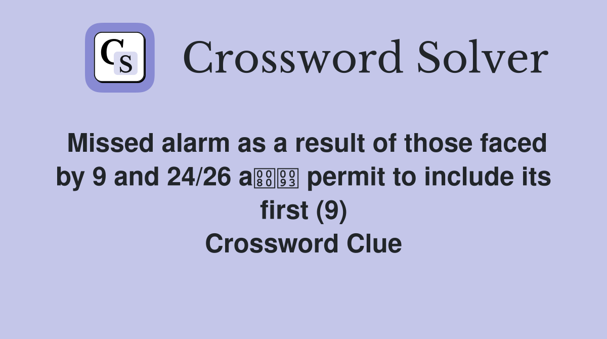 Missed alarm as a result of those faced by 9 and 24/26 a permit to include its first (9) Crossword Clue