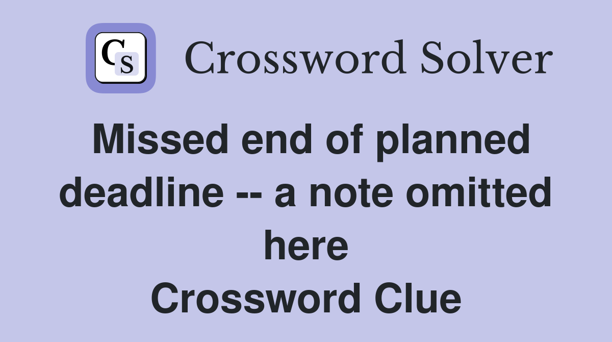Missed end of planned deadline -- a note omitted here Crossword Clue