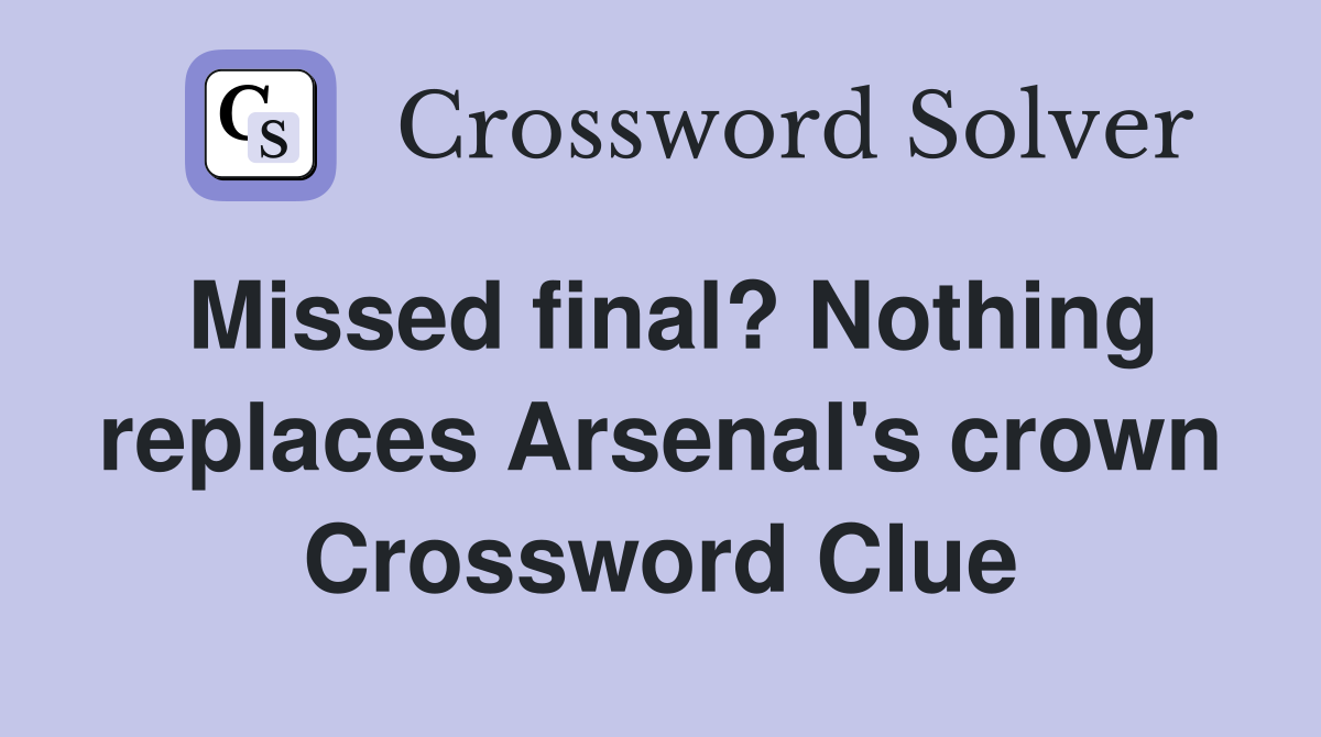 Missed final? Nothing replaces Arsenal's crown Crossword Clue