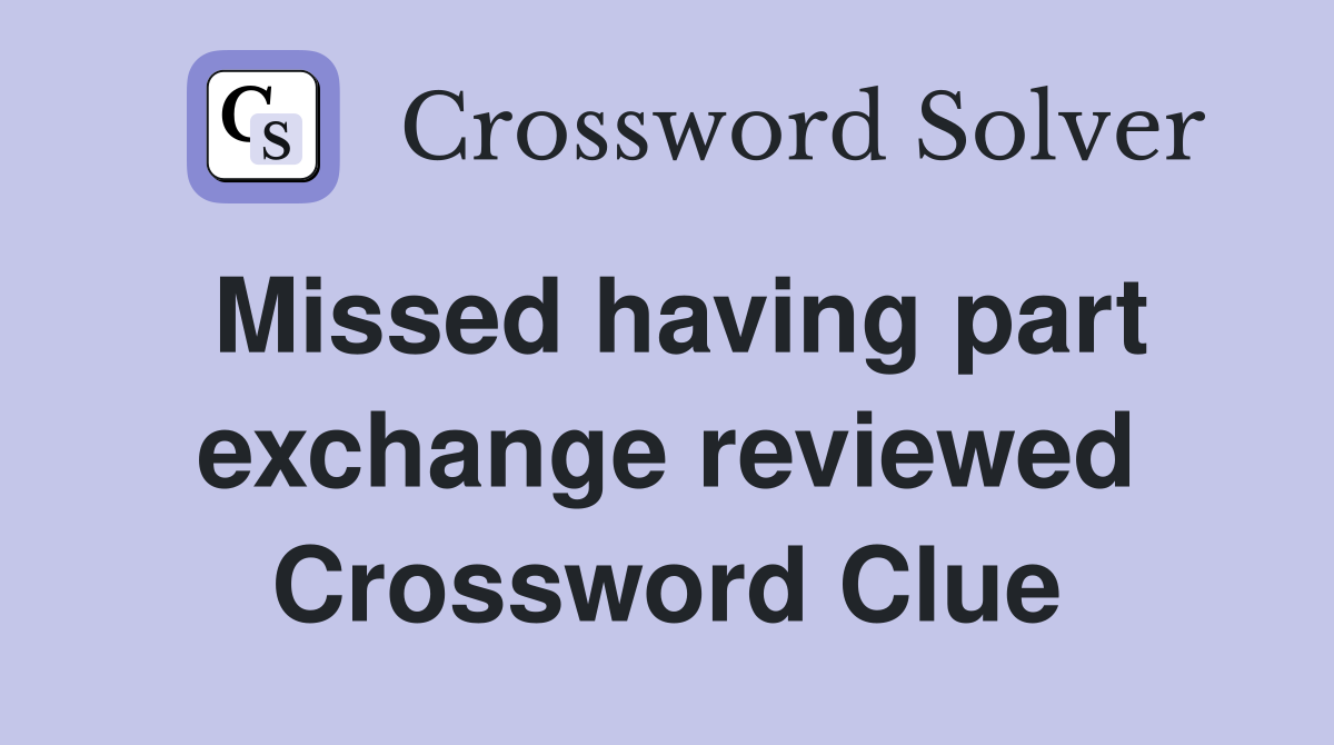 Missed having part exchange reviewed Crossword Clue