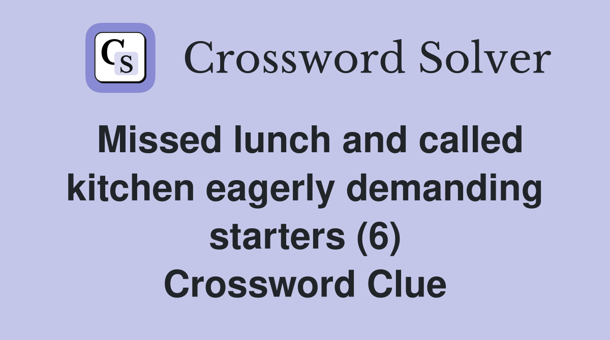 Missed lunch and called kitchen eagerly demanding starters (6) Crossword Clue