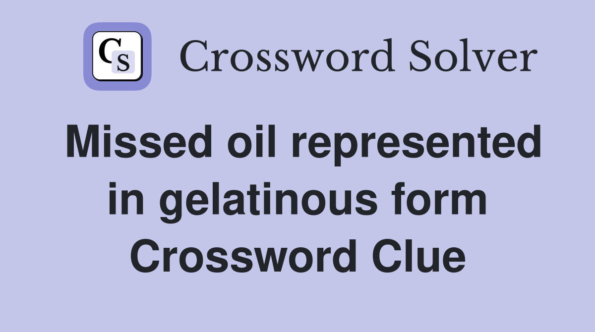Missed oil represented in gelatinous form Crossword Clue