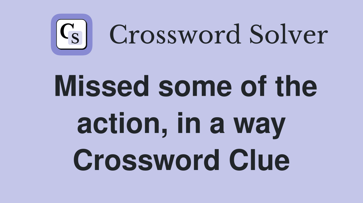 Missed some of the action, in a way Crossword Clue