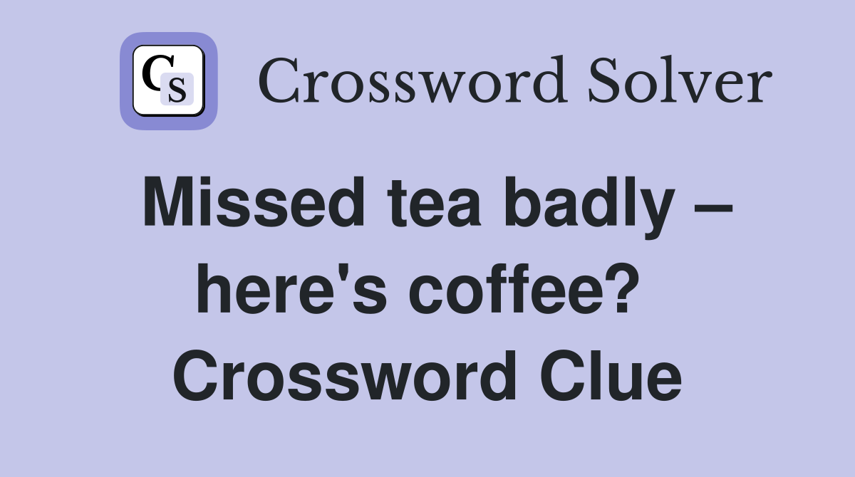 Missed tea badly – here's coffee?  Crossword Clue