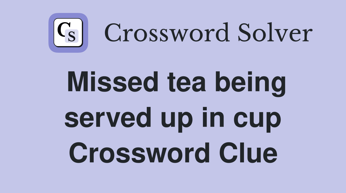Missed tea being served up in cup Crossword Clue