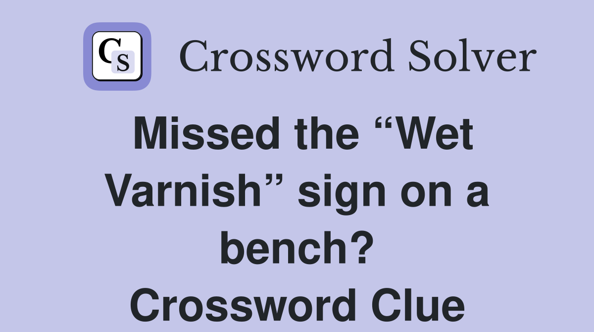 Missed the “Wet Varnish” sign on a bench? Crossword Clue