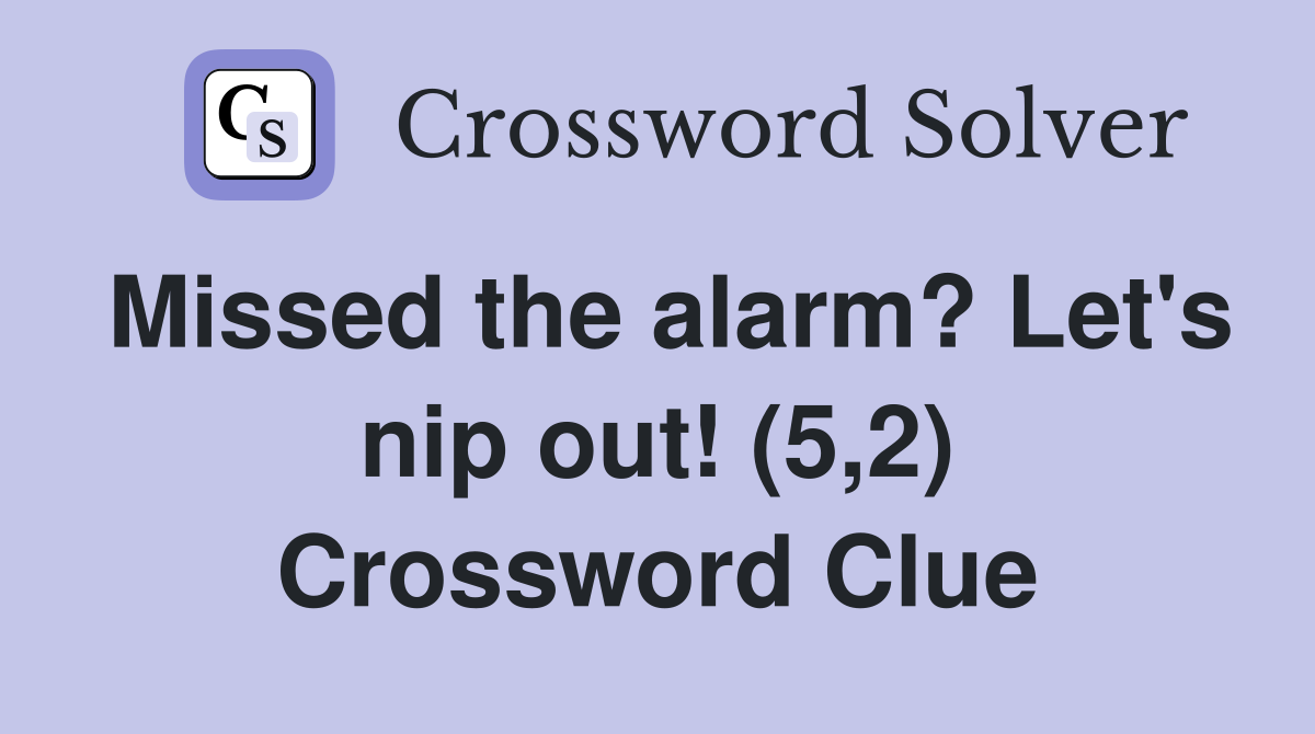 Missed the alarm? Let's nip out! (5,2) Crossword Clue
