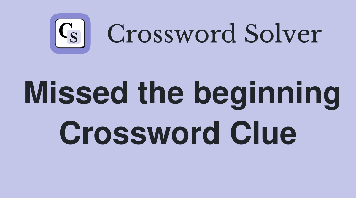 Missed the beginning Crossword Clue