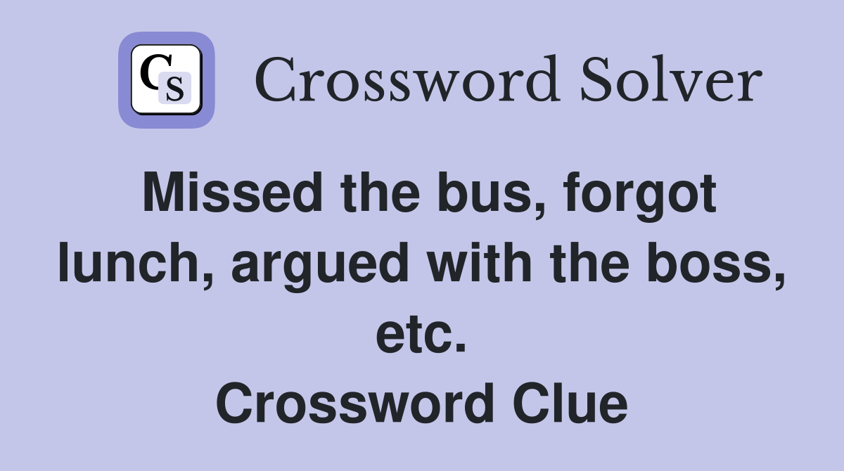 Missed the bus, forgot lunch, argued with the boss, etc. Crossword Clue