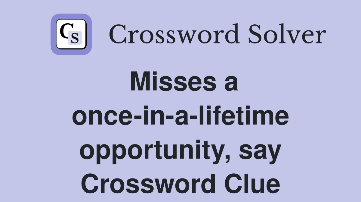 Misses a once-in-a-lifetime opportunity, say Crossword Clue