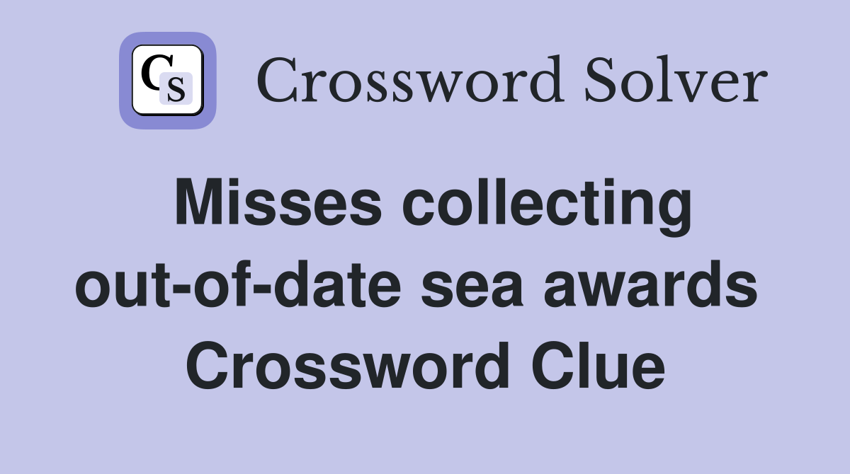 Misses collecting out-of-date sea awards  Crossword Clue