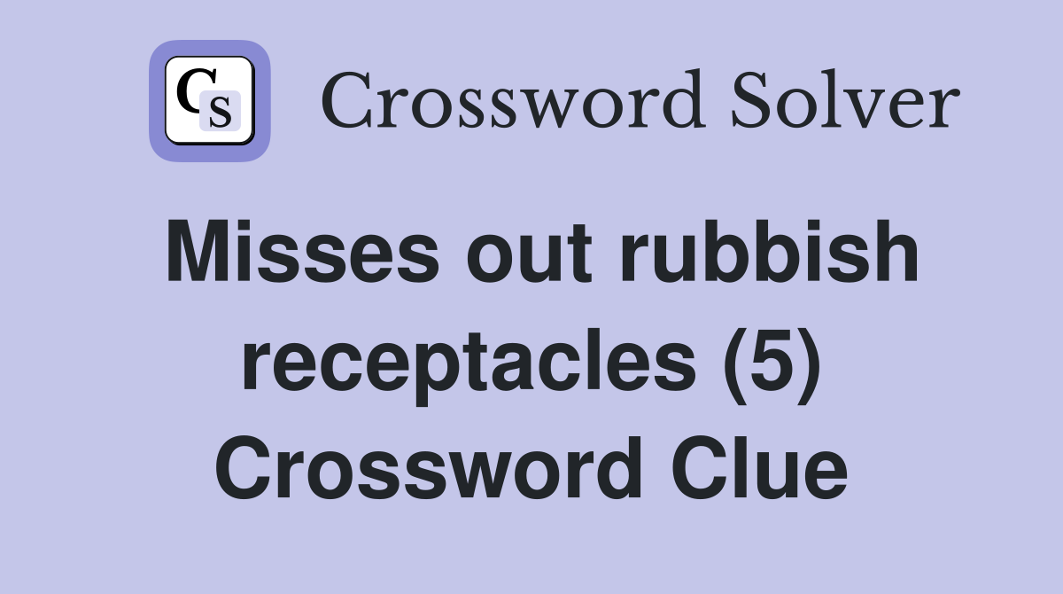 Misses out rubbish receptacles (5) Crossword Clue