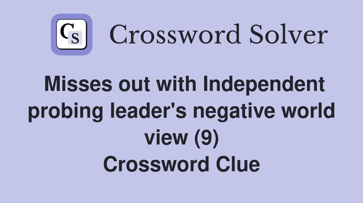 Misses out with Independent probing leader's negative world view (9) Crossword Clue