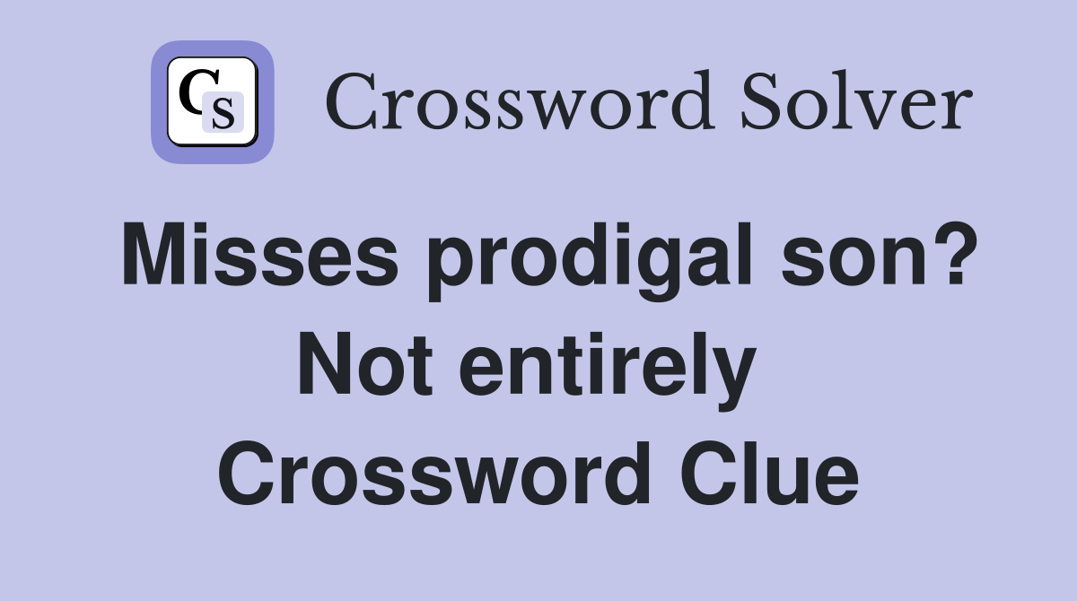 Misses prodigal son? Not entirely  Crossword Clue
