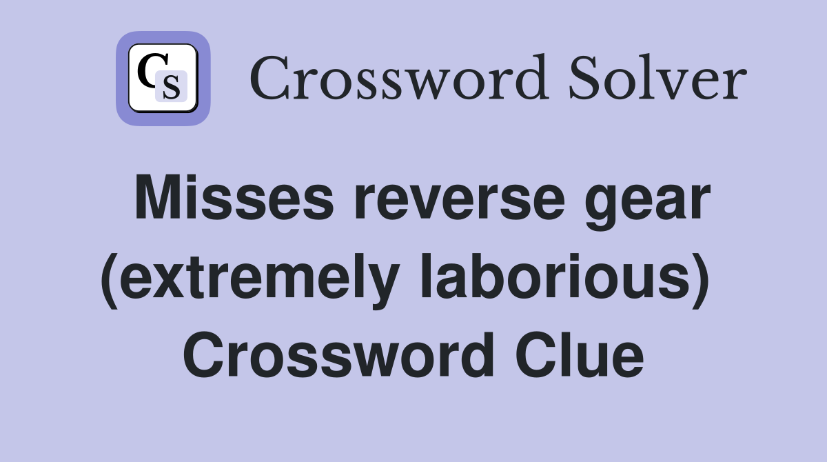 Misses reverse gear (extremely laborious)  Crossword Clue