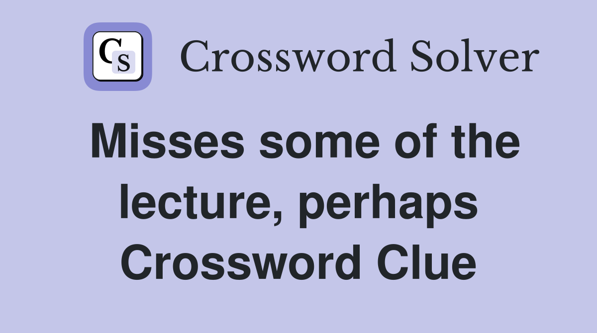 Misses some of the lecture, perhaps Crossword Clue