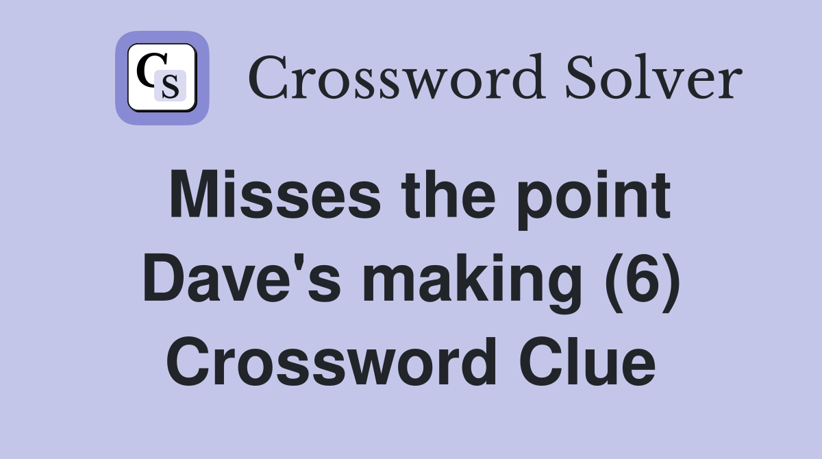 Misses the point Dave's making (6) Crossword Clue