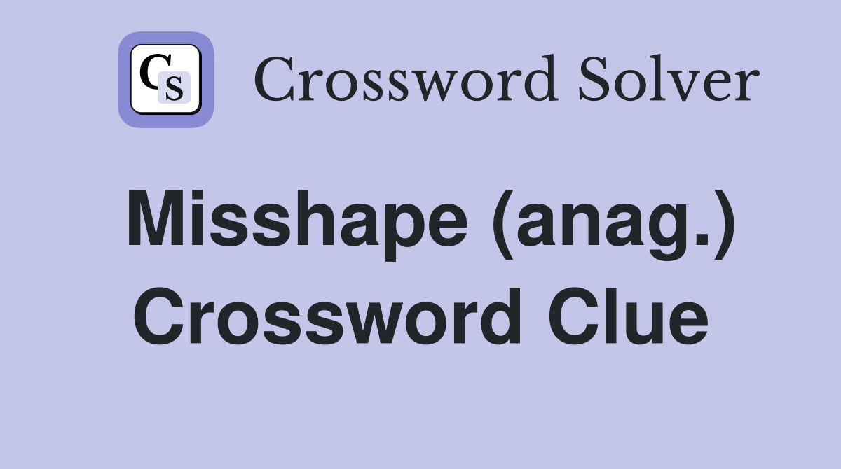 Misshape (anag.) Crossword Clue