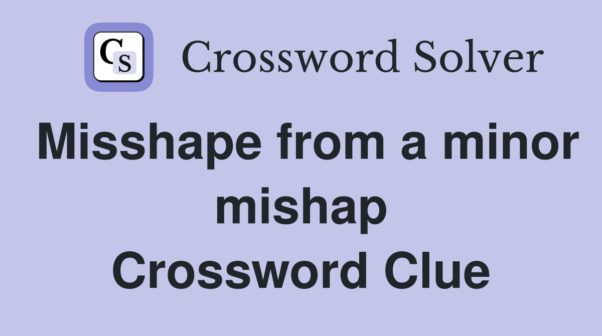 Misshape from a minor mishap Crossword Clue