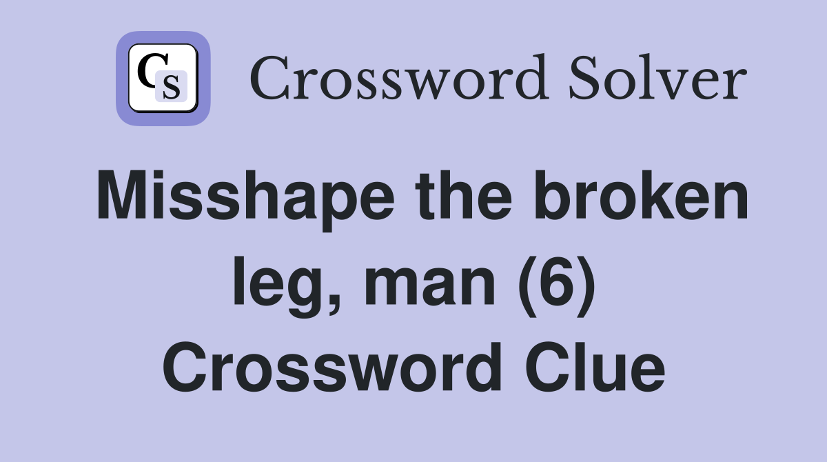 Misshape the broken leg, man (6) Crossword Clue