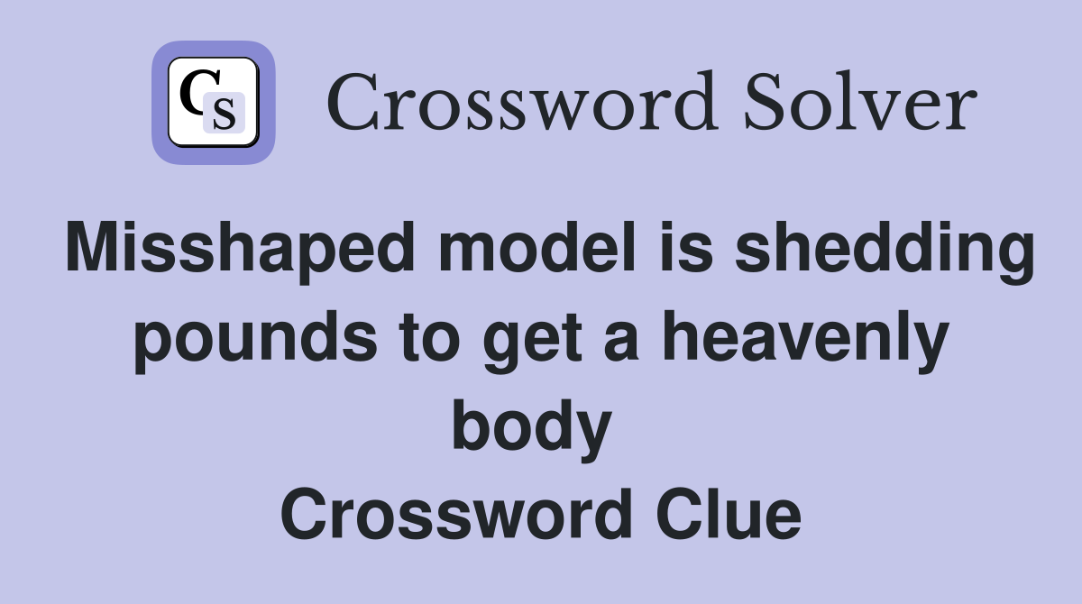Misshaped model is shedding pounds to get a heavenly body  Crossword Clue