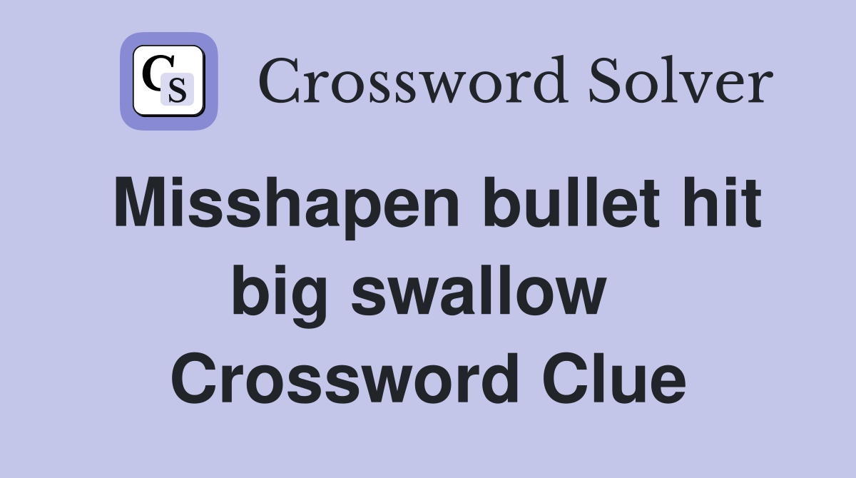 Misshapen bullet hit big swallow  Crossword Clue