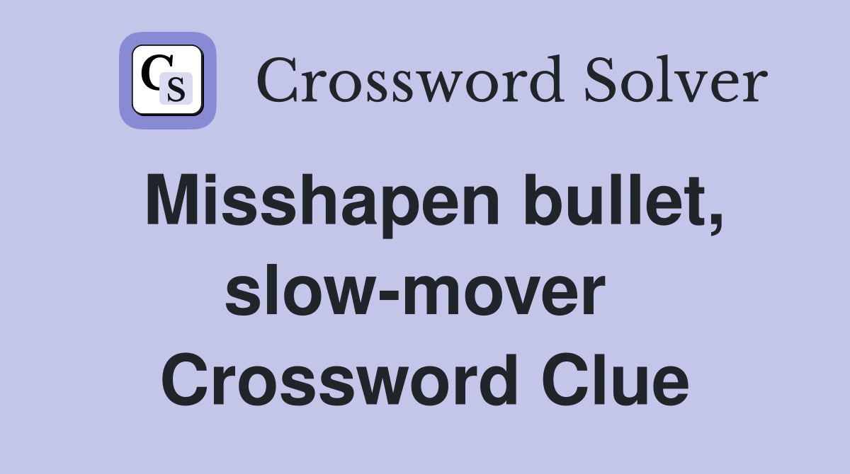 Misshapen bullet, slow-mover  Crossword Clue
