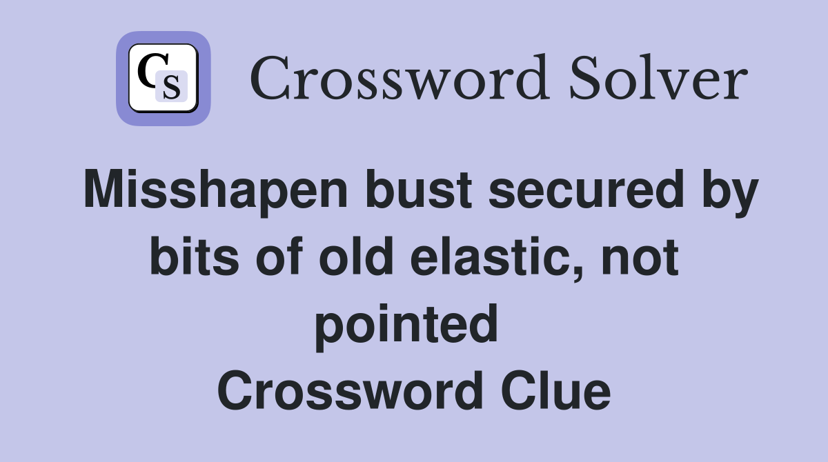 Misshapen bust secured by bits of old elastic, not pointed  Crossword Clue