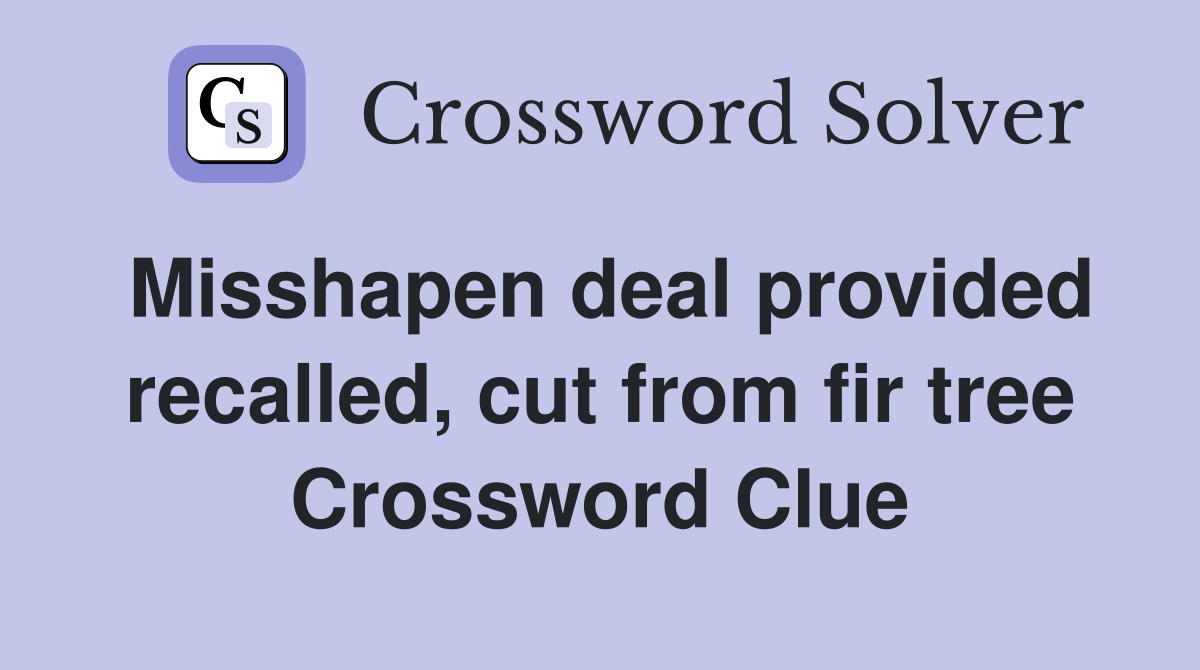 Misshapen deal provided recalled, cut from fir tree Crossword Clue