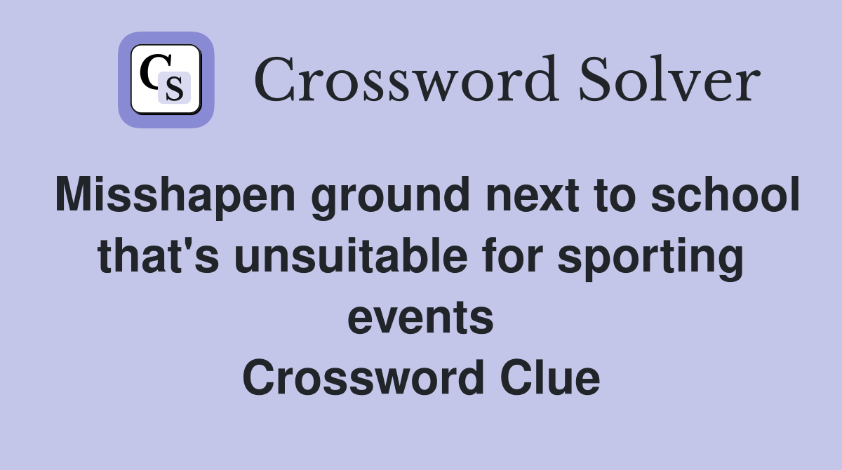 Misshapen ground next to school that's unsuitable for sporting events Crossword Clue