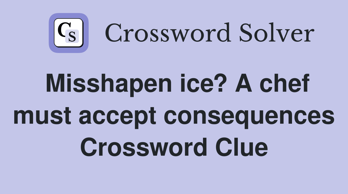 Misshapen ice? A chef must accept consequences Crossword Clue