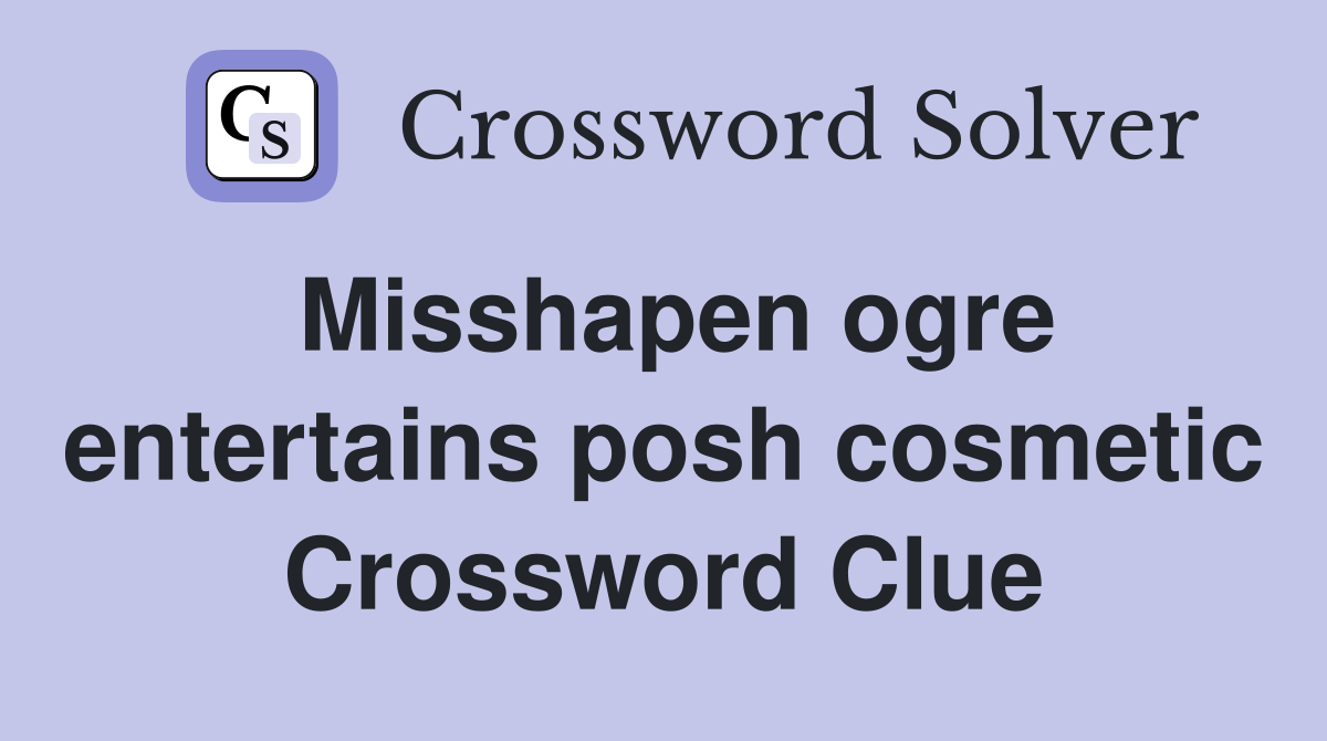Misshapen ogre entertains posh cosmetic Crossword Clue