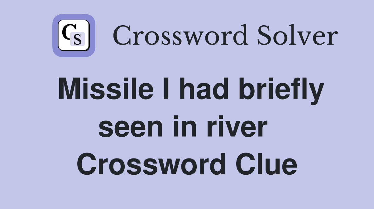 Missile I had briefly seen in river  Crossword Clue