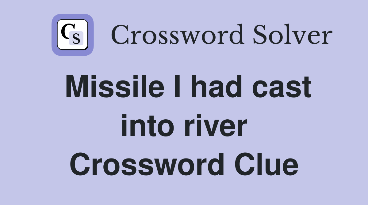 Missile I had cast into river Crossword Clue