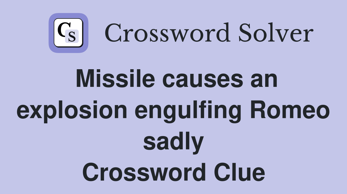 Missile causes an explosion engulfing Romeo sadly Crossword Clue