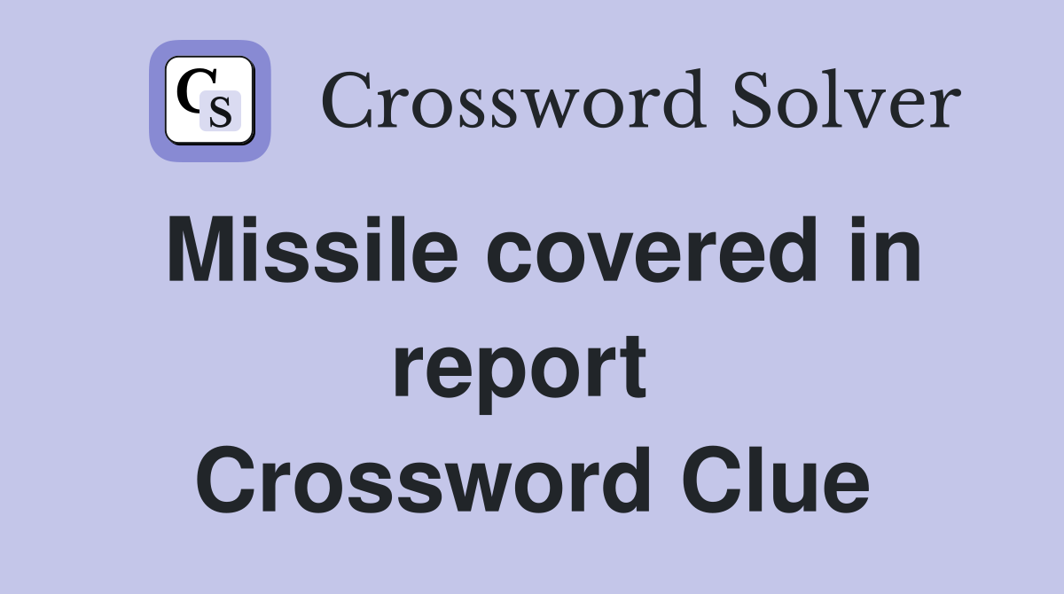 Missile covered in report  Crossword Clue
