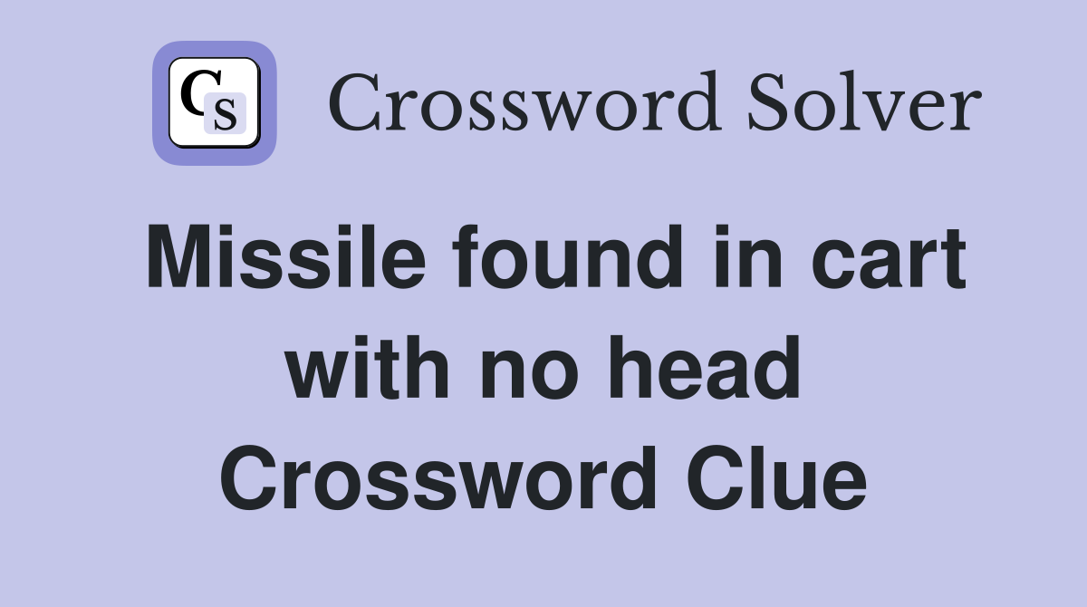 Missile found in cart with no head Crossword Clue