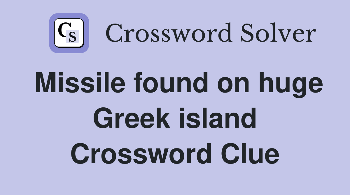 Missile found on huge Greek island Crossword Clue