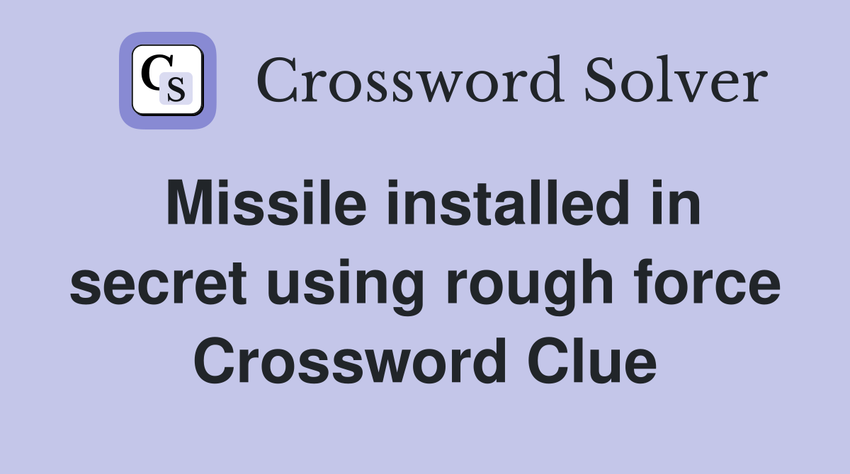 Missile installed in secret using rough force Crossword Clue